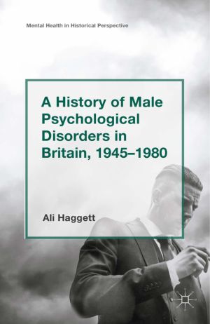 A History of Male Psychological Disorders in Britain, 1945–1980