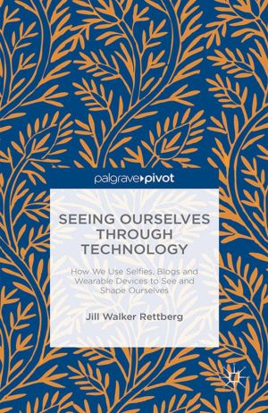 Seeing Ourselves Through Technology: How We Use Selfies, Blogs and Wearable Devices to See and Shape Ourselves