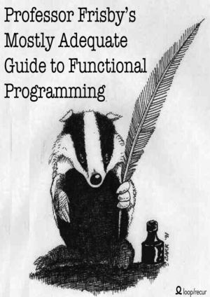 Professor Frisby's Mostly Adequate Guide to Functional Programming